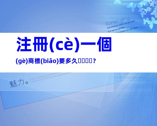 注冊(cè)一個(gè)商標(biāo)要多久？
